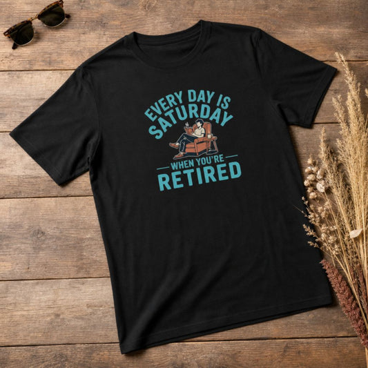 Every Day Is Saturday When You're Retired T-Shirt - Funny Retirement Tee