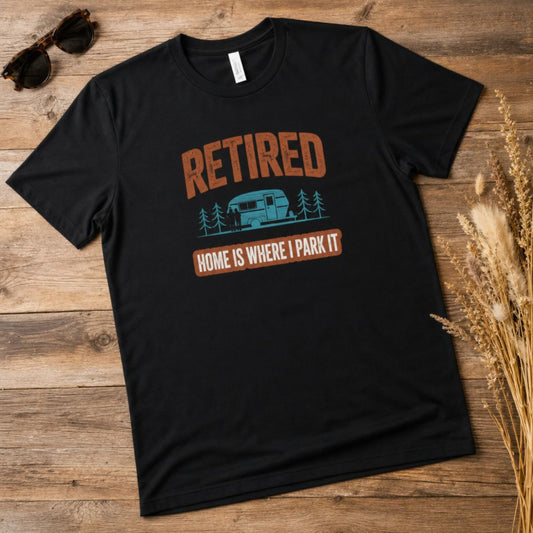 Retired Home Is Where I Park It T-Shirt - Funny RV Retirement Tee